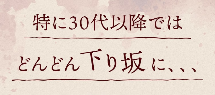 特に30代以降では、どんどん下り坂