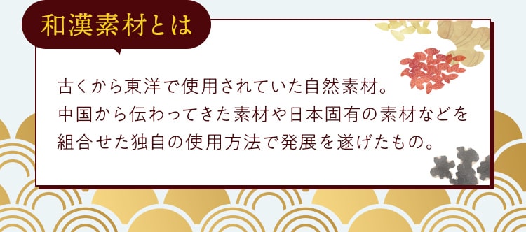 和漢素材とは古くから東洋で使⽤されていた⾃然素材。中国から伝わってきた素材や⽇本固有の素材などを組合せた独⾃の使⽤⽅法で発展を遂げたもの。