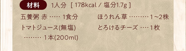 材料_五養粥 赤 (1食分)、トマトジュース(無塩)1本（200ml）、ほうれん草（1～2株）、とろけるチーズ（1枚）