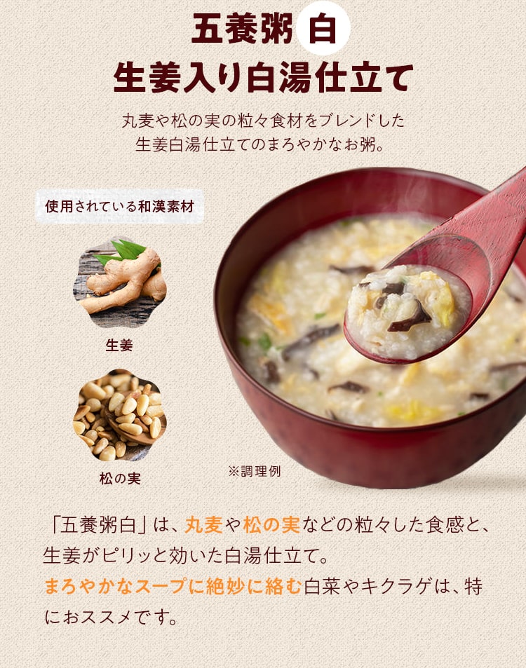 五養粥＿白 ⽣姜⼊り⽩湯仕⽴て_「五養粥⽩」は、丸⻨や松の実などの粒々した⾷感と、⽣姜がピリッと効いた⽩湯仕⽴て。まろやかなスープに絶妙に絡む⽩菜やキクラゲは、特におススメです。