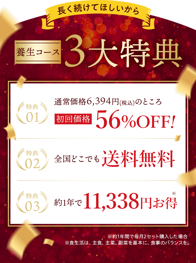 長く続けてほしいから養生コース3大特典_特典01 通常価格6,934円（税込）のところ初回価格56%OFF! 特典02 全国どこでも送料無料 特典03 約1年で1,1338円お得※
