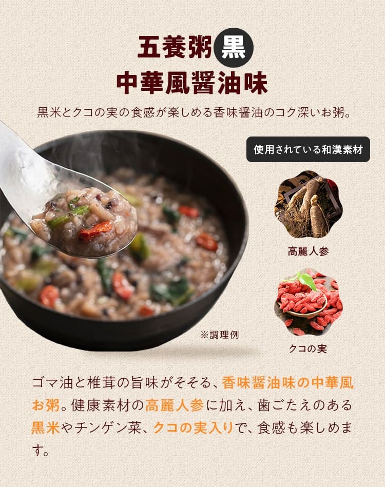 五養粥_⿊ 中華⾵醤油味_ゴマ油と椎茸の旨味がそそる、⾹味醤油味の中華⾵お粥。健康素材の⾼麗⼈参に加え、⻭ごたえのある⿊⽶やチンゲン菜、クコの実⼊りで、⾷感も楽しめます。