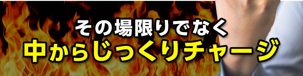 その場限りでなく中からじっくりチャージ