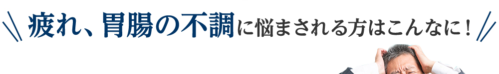 疲れ、胃腸の不調に悩まされる方はこんなに！