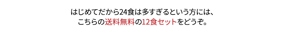 はじめてだから24食は多すぎるという方には、こちらの送料無料の12食セットをどうぞ。